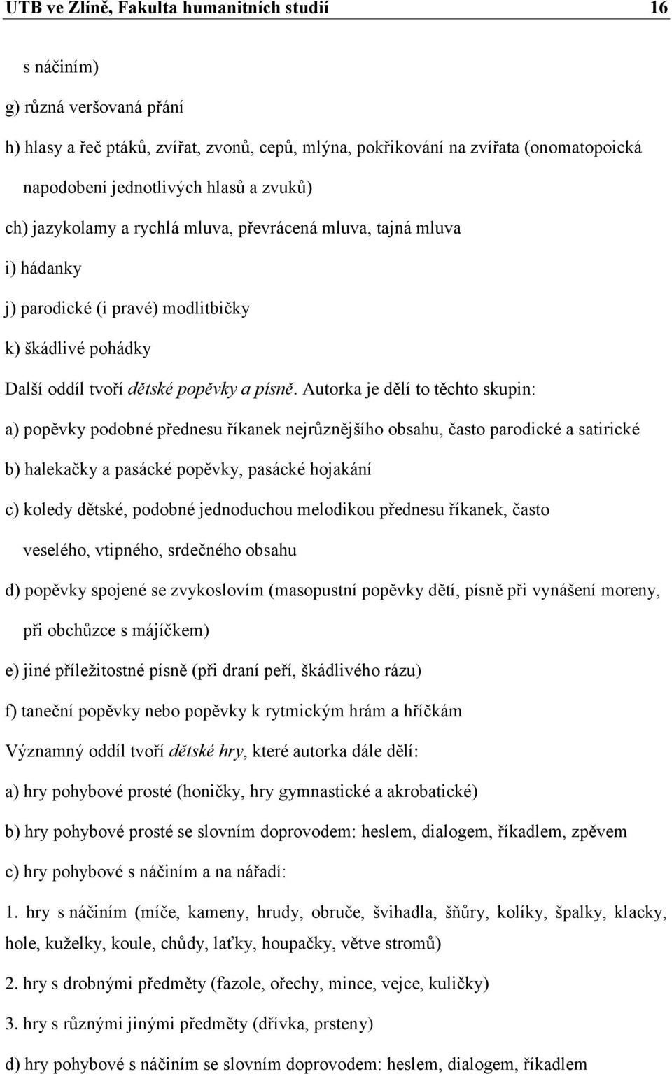 Autorka je dělí to těchto skupin: a) popěvky podobné přednesu říkanek nejrůznějšího obsahu, často parodické a satirické b) halekačky a pasácké popěvky, pasácké hojakání c) koledy dětské, podobné