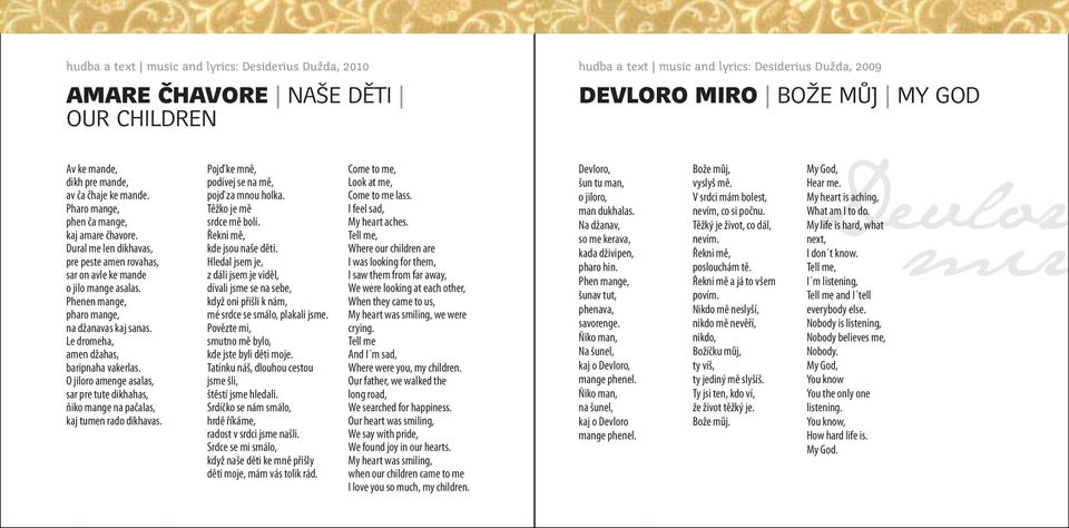 Phenen mange, pharo mange, na džanavas kaj sanas. Le dromeha, amen džahas, baripnaha vakerlas. O jiloro amenge asalas, sar pre tute dikhahas, ňiko mange na pačalas, kaj tumen rado dikhavas.