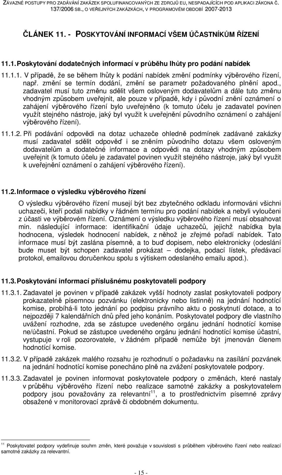 , zadavatel musí tuto změnu sdělit všem osloveným dodavatelům a dále tuto změnu vhodným způsobem uveřejnit, ale pouze v případě, kdy i původní znění oznámení o zahájení výběrového řízení bylo