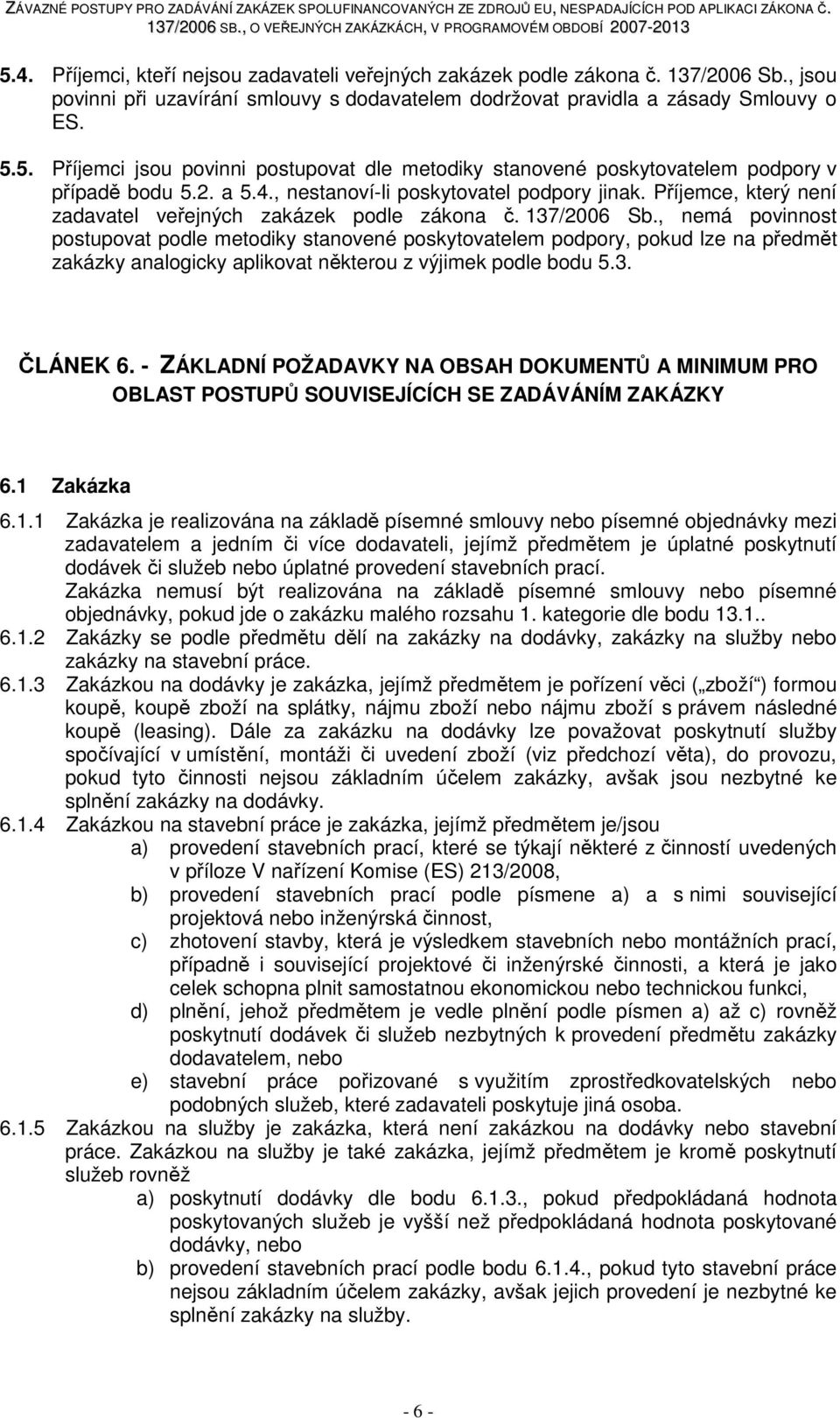 , nemá povinnost postupovat podle metodiky stanovené poskytovatelem podpory, pokud lze na předmět zakázky analogicky aplikovat některou z výjimek podle bodu 5.3. ČLÁNEK 6.