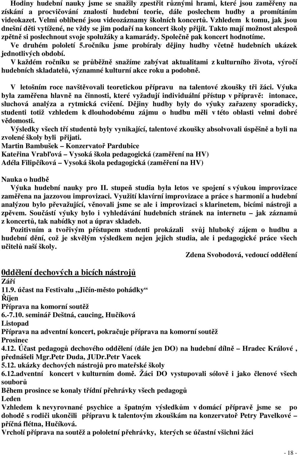 Takto mají možnost alespoň zpětně si poslechnout svoje spolužáky a kamarády. Společně pak koncert hodnotíme. Ve druhém pololetí 5.