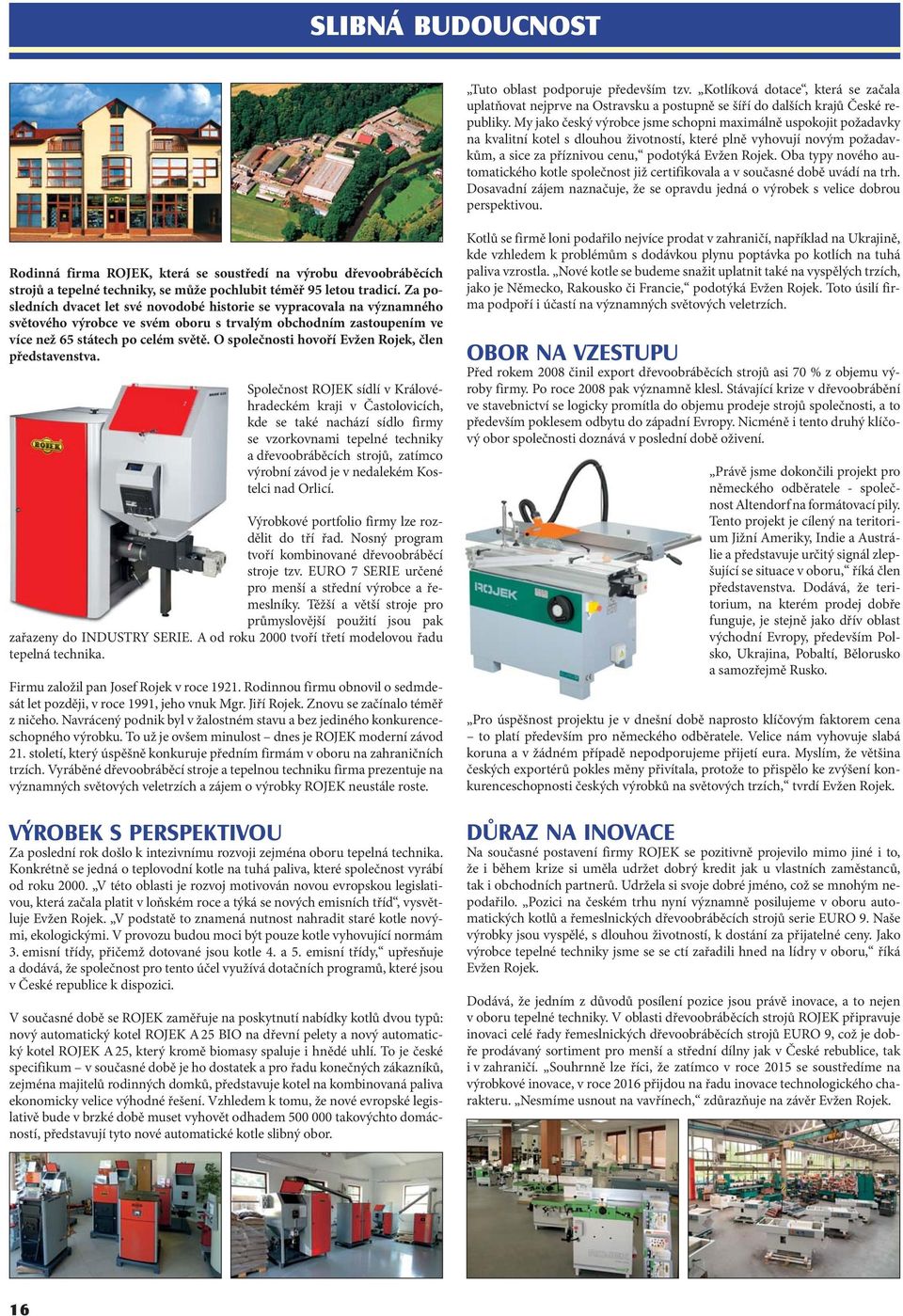 Oba typy nového automatického kotle společnost již certifikovala a v současné době uvádí na trh. Dosavadní zájem naznačuje, že se opravdu jedná o výrobek s velice dobrou perspektivou.