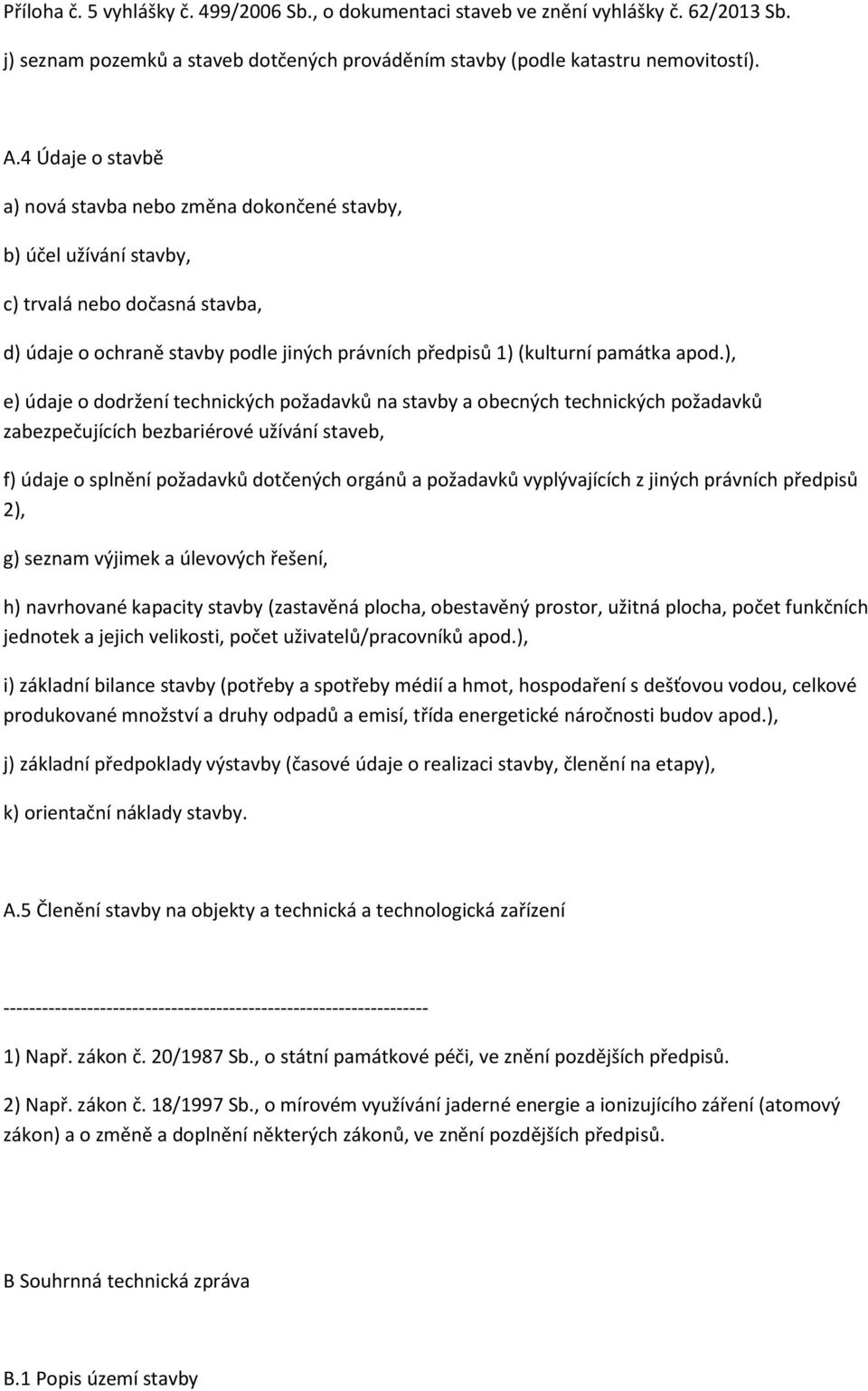 ), e) údaje o dodržení technických požadavků na stavby a obecných technických požadavků zabezpečujících bezbariérové užívání staveb, f) údaje o splnění požadavků dotčených orgánů a požadavků