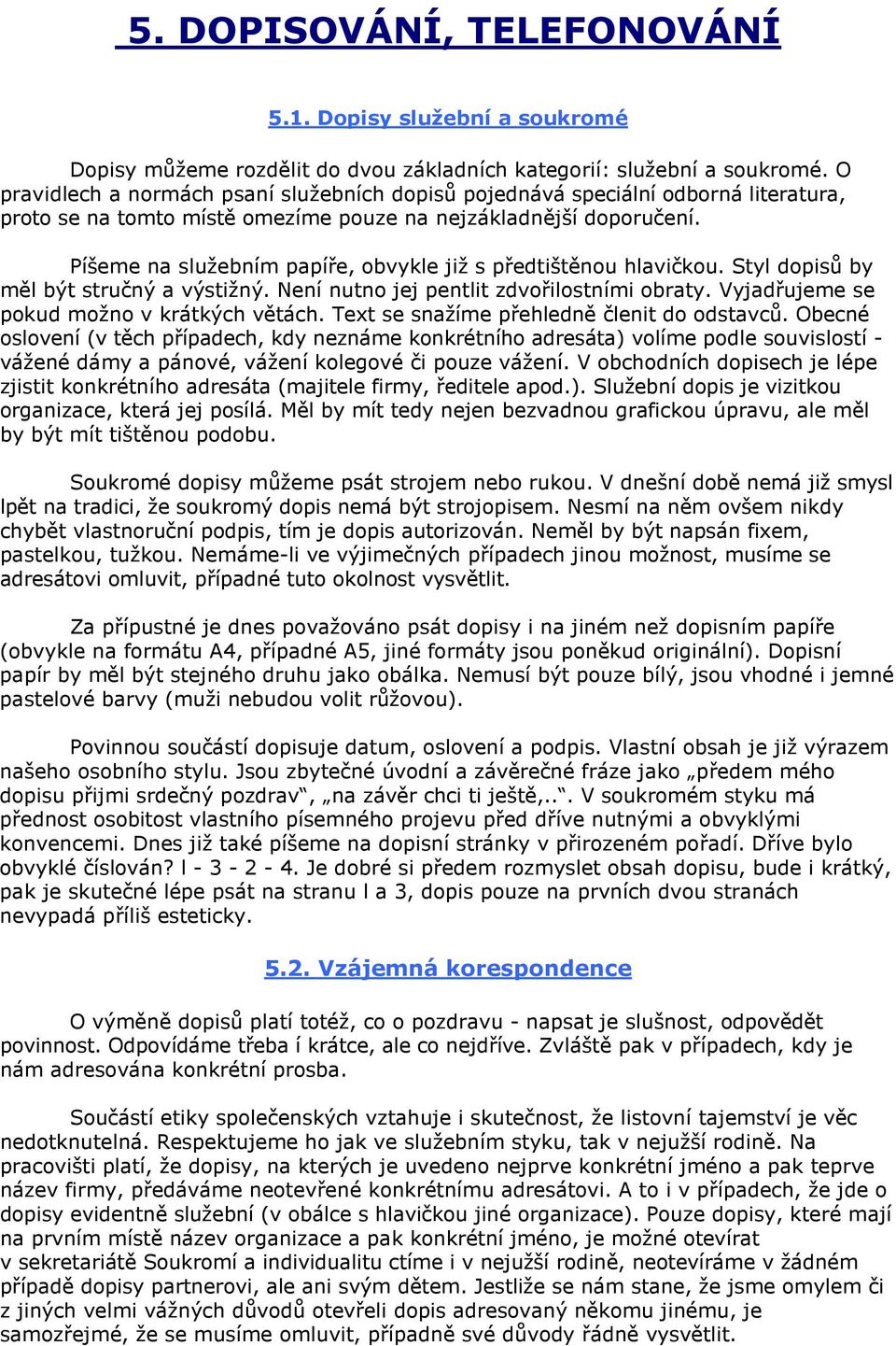 Píšeme na služebním papíře, obvykle již s předtištěnou hlavičkou. Styl dopisů by měl být stručný a výstižný. Není nutno jej pentlit zdvořilostními obraty. Vyjadřujeme se pokud možno v krátkých větách.