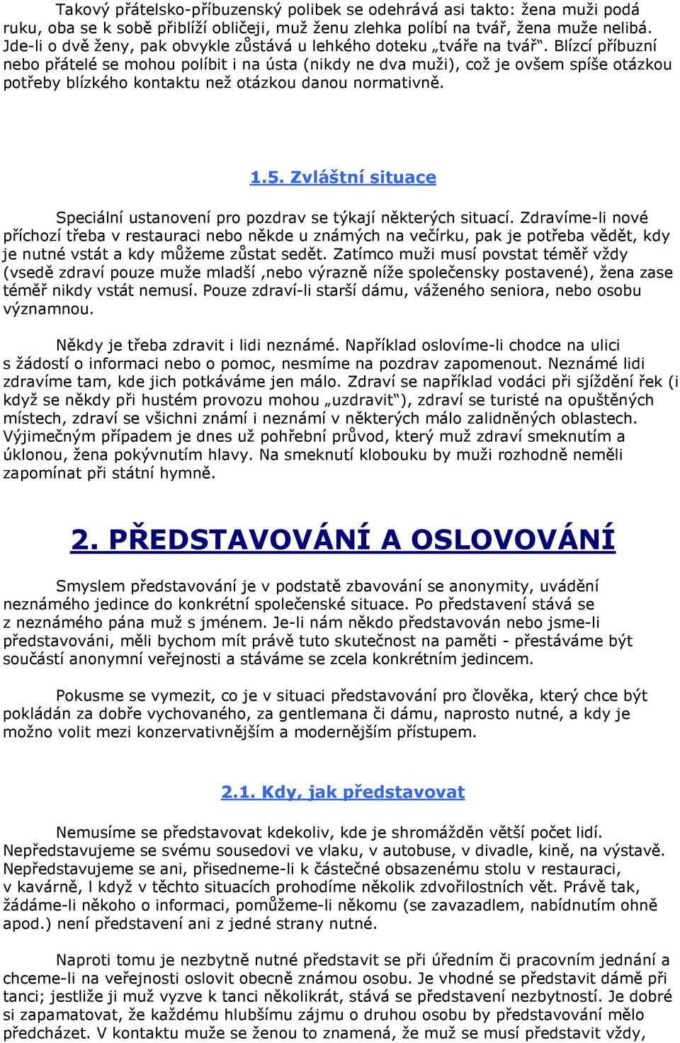 Blízcí příbuzní nebo přátelé se mohou políbit i na ústa (nikdy ne dva muži), což je ovšem spíše otázkou potřeby blízkého kontaktu než otázkou danou normativně. 1.5.