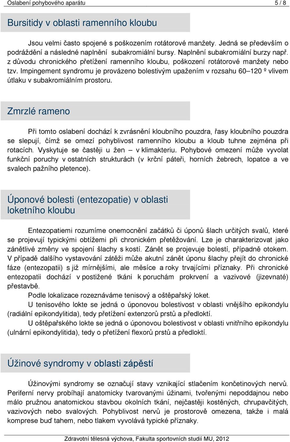 Impingement syndromu je provázeno bolestivým upažením v rozsahu 60 120 º vlivem útlaku v subakromiálním prostoru.