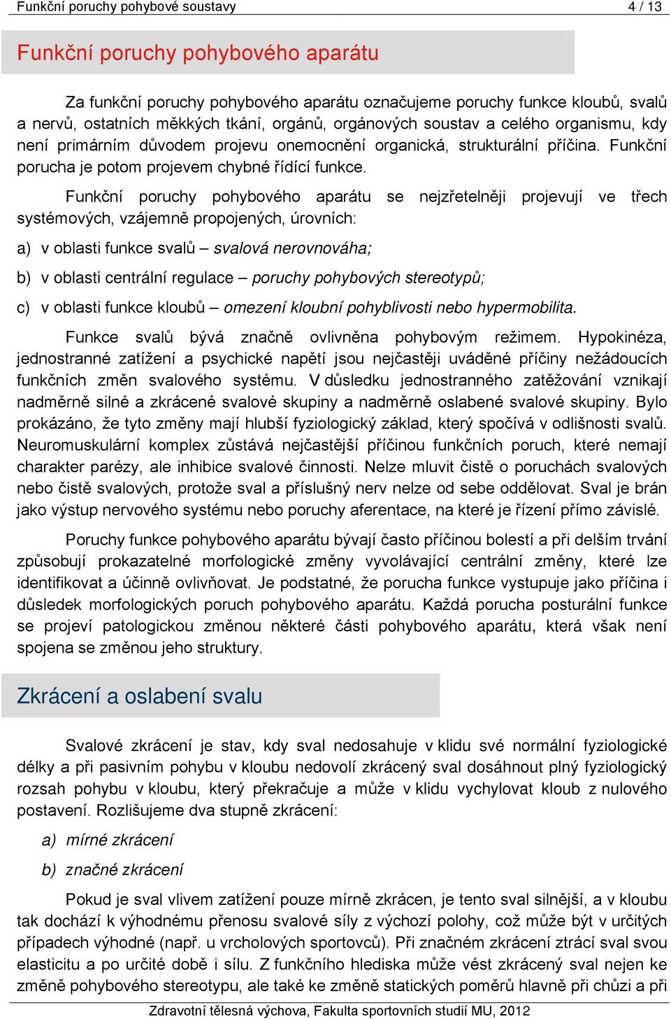 Funkční poruchy pohybového aparátu se nejzřetelněji projevují ve třech systémových, vzájemně propojených, úrovních: a) v oblasti funkce svalů svalová nerovnováha; b) v oblasti centrální regulace