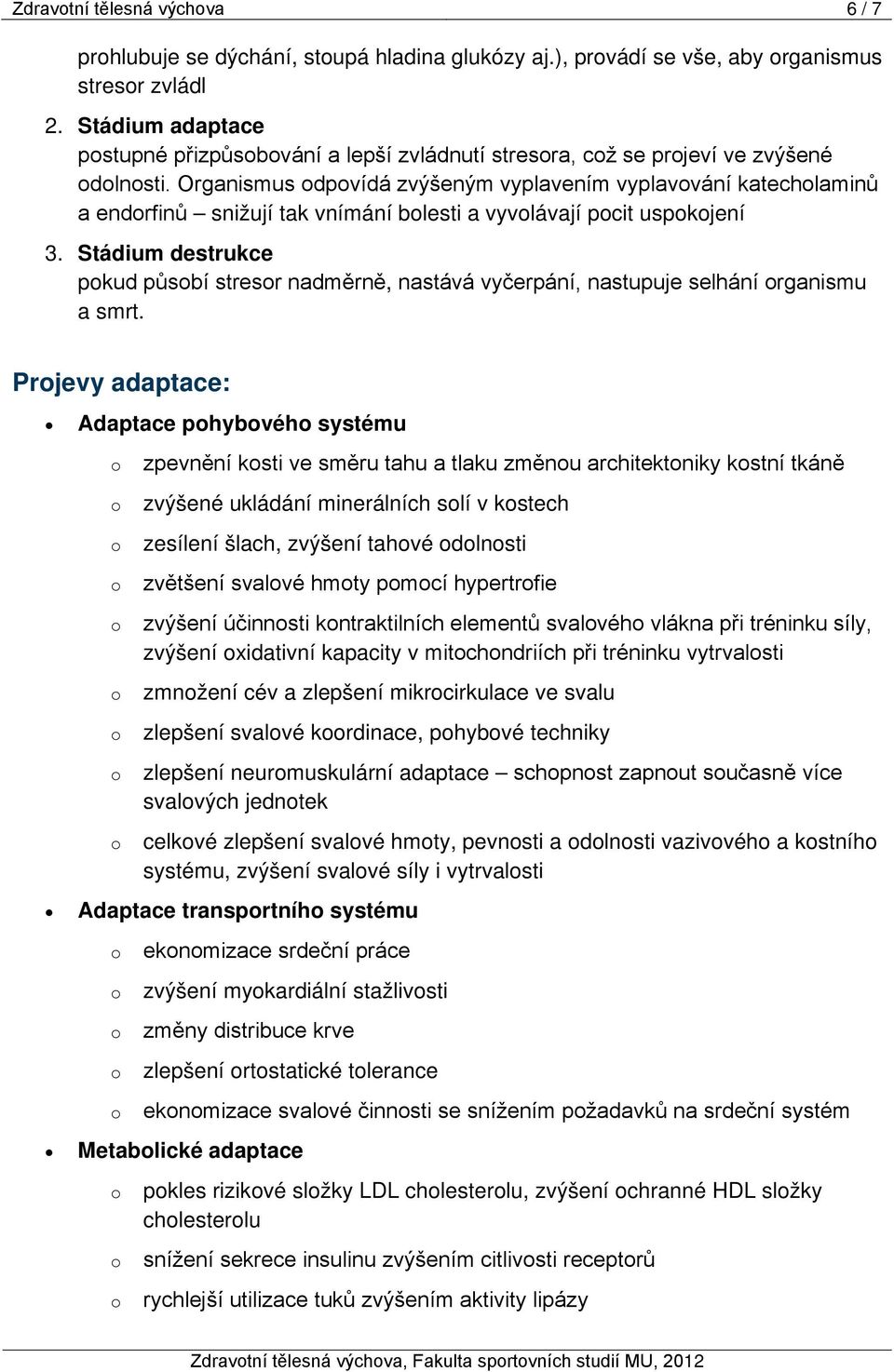 Organismus odpovídá zvýšeným vyplavením vyplavování katecholaminů a endorfinů snižují tak vnímání bolesti a vyvolávají pocit uspokojení 3.