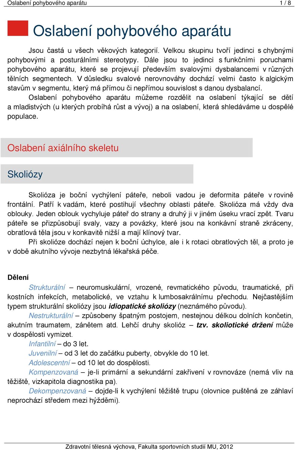 V důsledku svalové nerovnováhy dochází velmi často k algickým stavům v segmentu, který má přímou či nepřímou souvislost s danou dysbalancí.