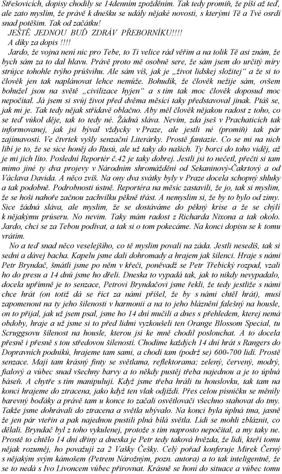 Právě proto mě osobně sere, že sám jsem do určitý míry strůjce tohohle tvýho průšvihu. Ale sám víš, jak je život lidskej složitej a že si to člověk jen tak naplánovat lehce nemůže.