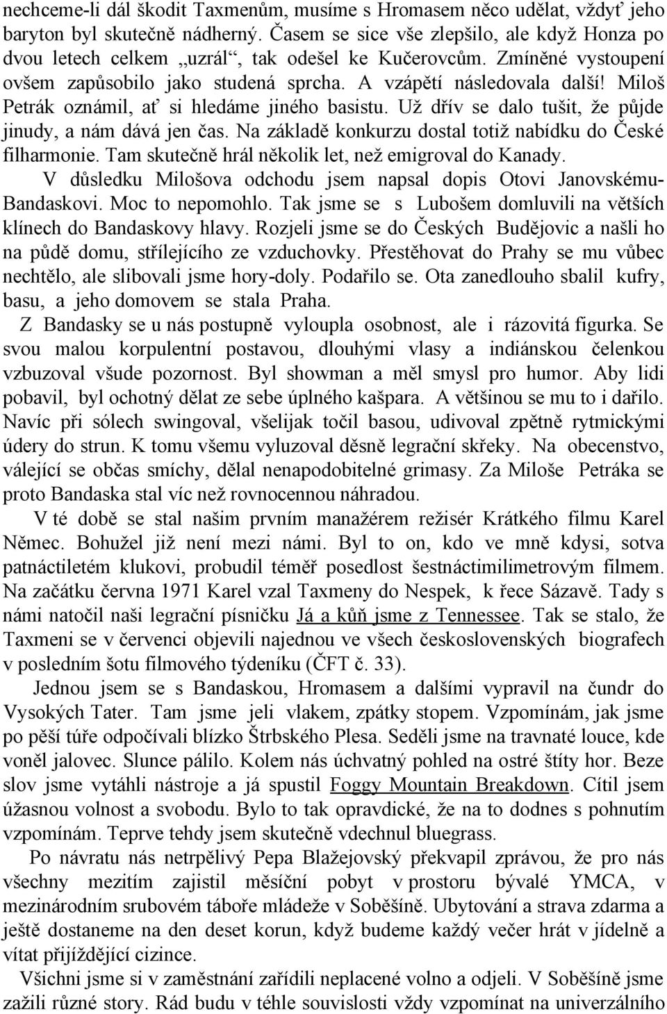 Miloš Petrák oznámil, ať si hledáme jiného basistu. Už dřív se dalo tušit, že půjde jinudy, a nám dává jen čas. Na základě konkurzu dostal totiž nabídku do České filharmonie.