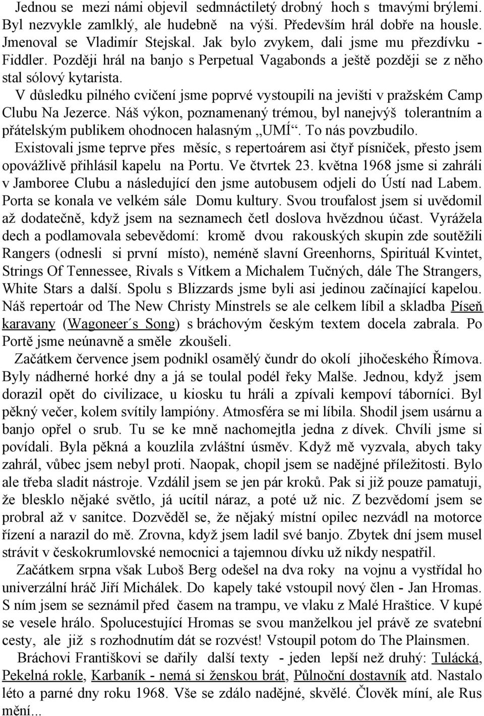 V důsledku pilného cvičení jsme poprvé vystoupili na jevišti v pražském Camp Clubu Na Jezerce. Náš výkon, poznamenaný trémou, byl nanejvýš tolerantním a přátelským publikem ohodnocen halasným UMÍ.