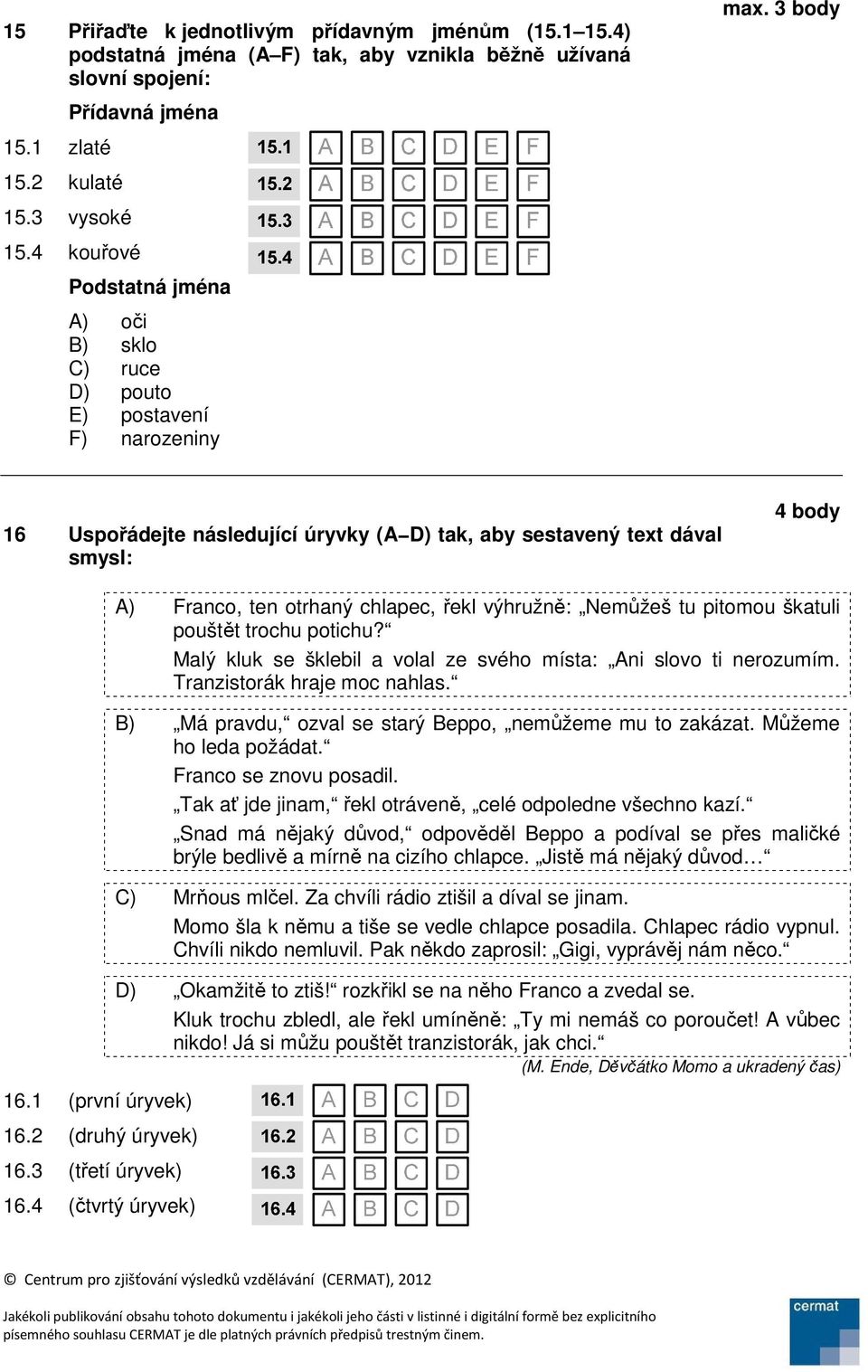 1 (první úryvek) 16.2 (druhý úryvek) 16.3 (třetí úryvek) 16.4 (čtvrtý úryvek) A) Franco, ten otrhaný chlapec, řekl výhružně: Nemůžeš tu pitomou škatuli pouštět trochu potichu?