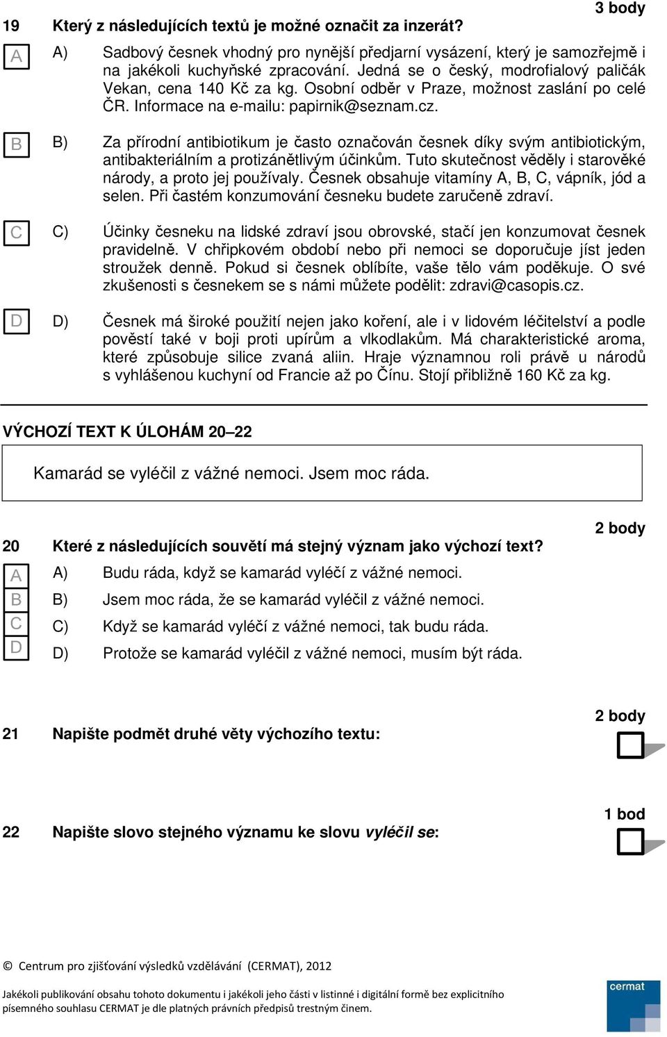 B) Za přírodní antibiotikum je často označován česnek díky svým antibiotickým, antibakteriálním a protizánětlivým účinkům. Tuto skutečnost věděly i starověké národy, a proto jej používaly.