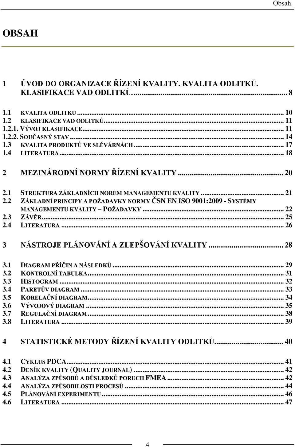 2 ZÁKLADNÍ PRINCIPY A POŽADAVKY NORMY ČSN EN ISO 9001:2009 - SYSTÉMY MANAGEMENTU KVALITY POŽADAVKY... 22 2.3 ZÁVĚR... 25 2.4 LITERATURA... 26 3 NÁSTROJE PLÁNOVÁNÍ A ZLEPŠOVÁNÍ KVALITY... 28 3.