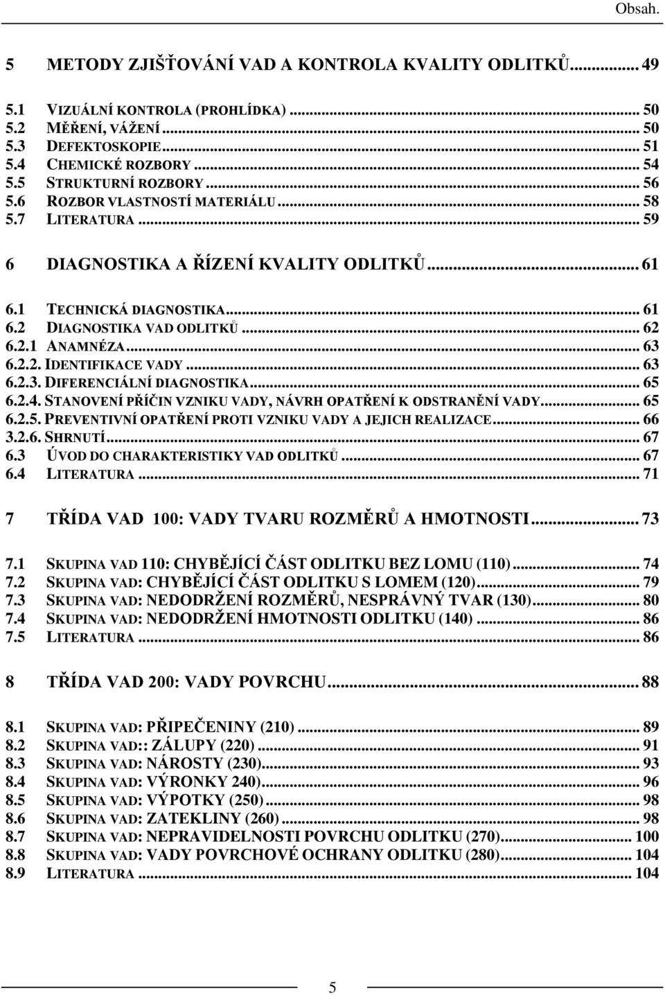 2.1 ANAMNÉZA... 63 6.2.2. IDENTIFIKACE VADY... 63 6.2.3. DIFERENCIÁLNÍ DIAGNOSTIKA... 65 6.2.4. STANOVENÍ PŘÍČIN VZNIKU VADY, NÁVRH OPATŘENÍ K ODSTRANĚNÍ VADY... 65 6.2.5. PREVENTIVNÍ OPATŘENÍ PROTI VZNIKU VADY A JEJICH REALIZACE.