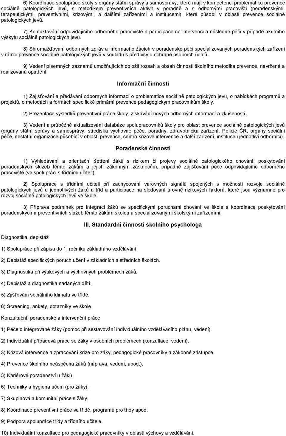 7) Kontaktování odpovídajícího odborného pracoviště a participace na intervenci a následné péči v případě akutního výskytu sociálně patologických jevů.