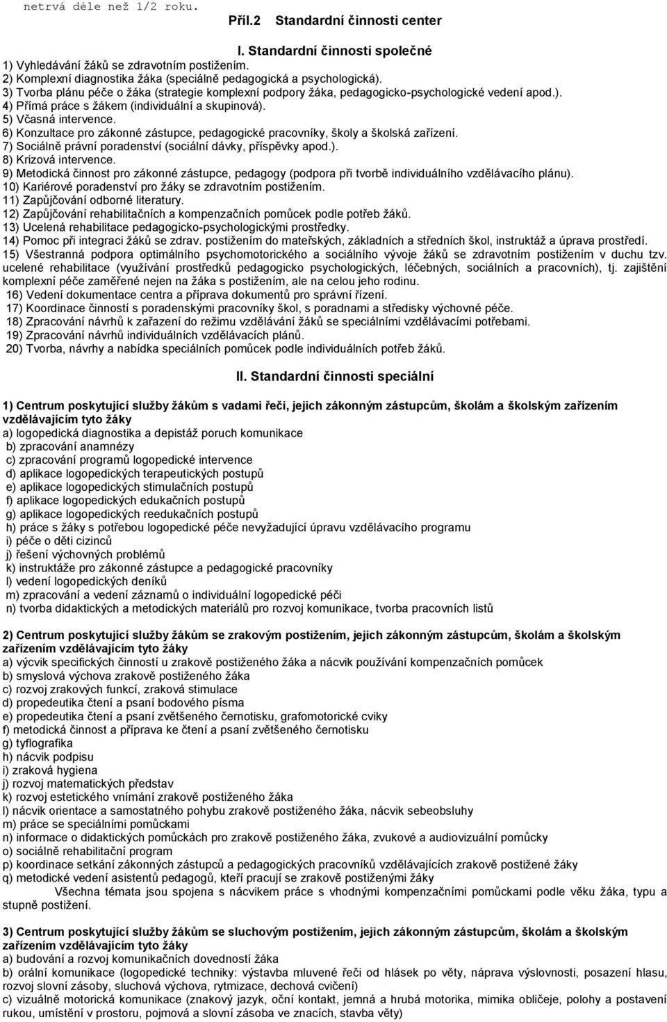 5) Včasná intervence. 6) Konzultace pro zákonné zástupce, pedagogické pracovníky, školy a školská zařízení. 7) Sociálně právní poradenství (sociální dávky, příspěvky apod.). 8) Krizová intervence.