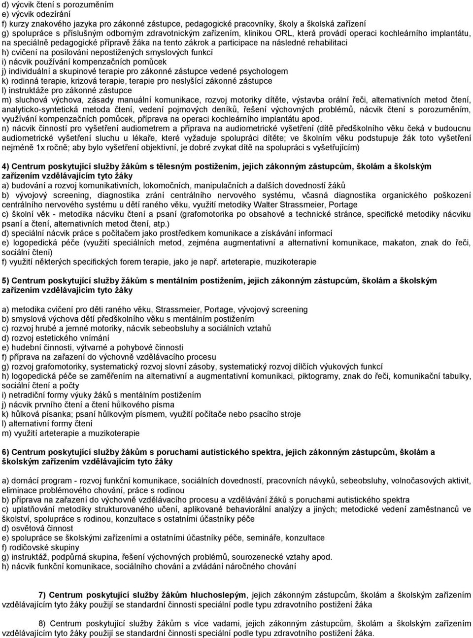 nepostiţených smyslových funkcí i) nácvik pouţívání kompenzačních pomůcek j) individuální a skupinové terapie pro zákonné zástupce vedené psychologem k) rodinná terapie, krizová terapie, terapie pro