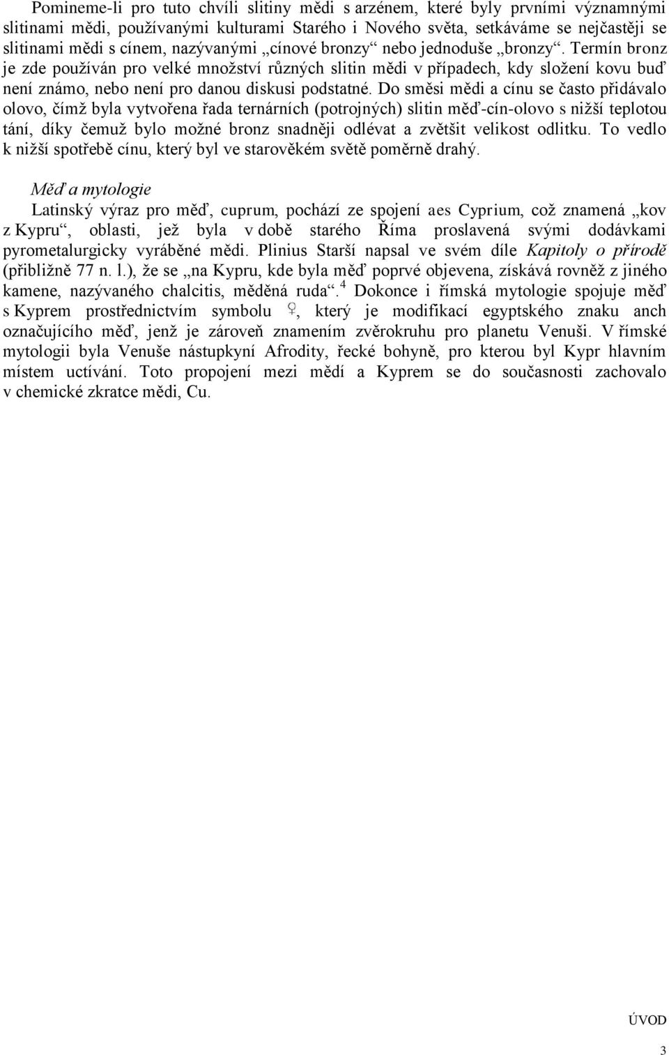 Do směsi mědi a cínu se často přidávalo olovo, čímž byla vytvořena řada ternárních (potrojných) slitin měď-cín-olovo s nižší teplotou tání, díky čemuž bylo možné bronz snadněji odlévat a zvětšit