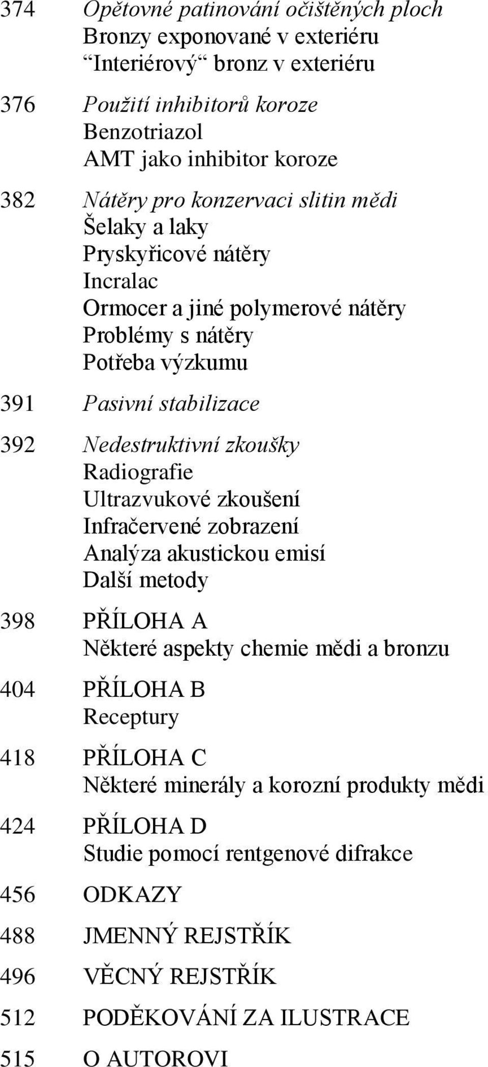 zkoušky Radiografie Ultrazvukové zkoušení Infračervené zobrazení Analýza akustickou emisí Další metody 398 PŘÍLOHA A Některé aspekty chemie mědi a bronzu 404 PŘÍLOHA B Receptury 418