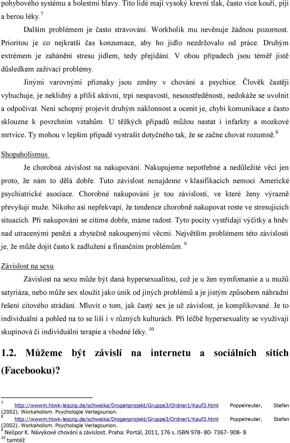 Jinými varovnými příznaky jsou změny v chování a psychice. Člověk častěji vybuchuje, je neklidný a příliš aktivní, trpí nespavostí, nesoustředěností, nedokáže se uvolnit a odpočívat.