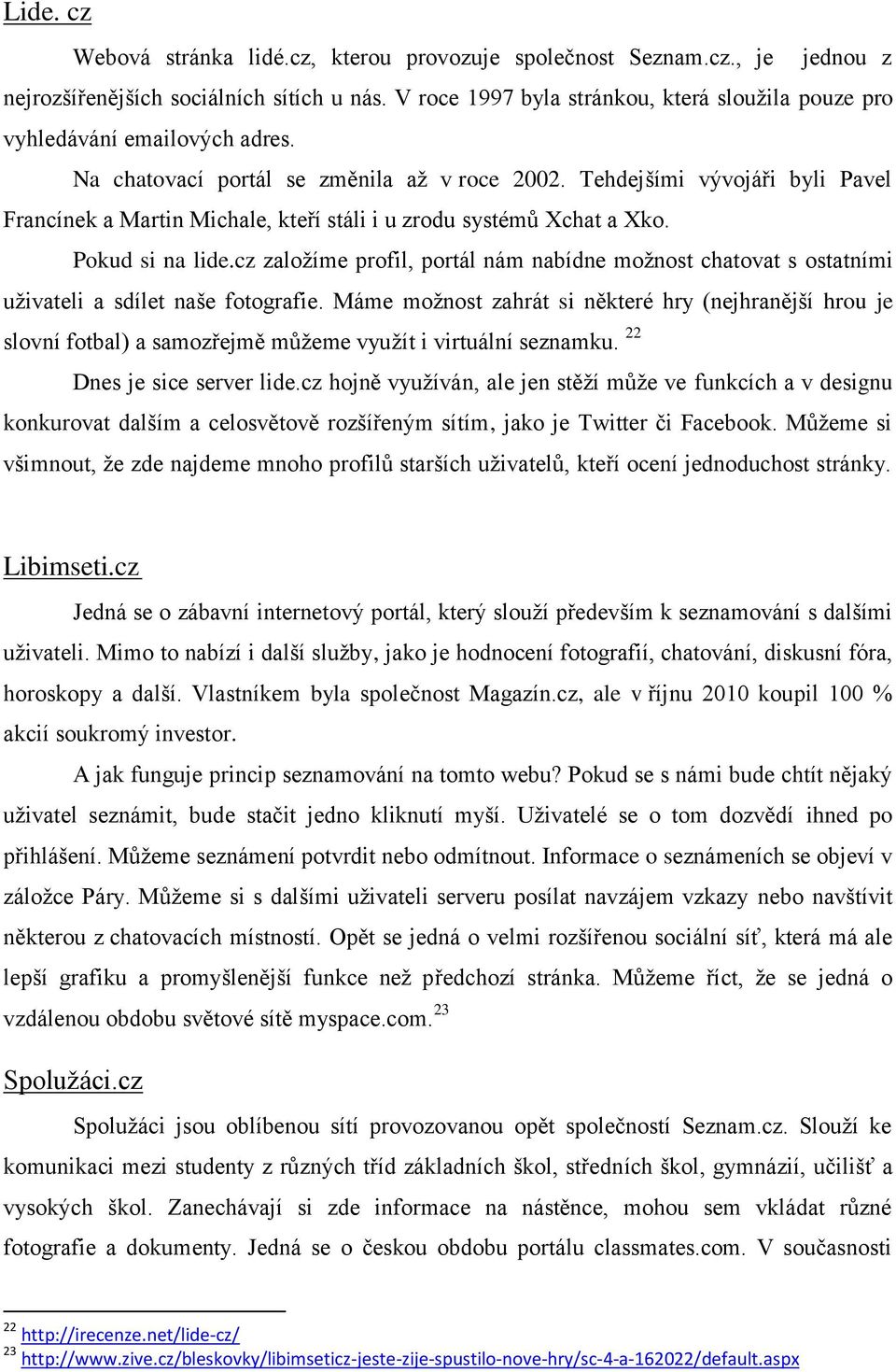 Tehdejšími vývojáři byli Pavel Francínek a Martin Michale, kteří stáli i u zrodu systémů Xchat a Xko. Pokud si na lide.