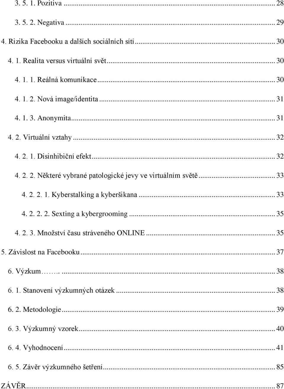 .. 33 4. 2. 2. 2. Sexting a kybergrooming... 35 4. 2. 3. Množství času stráveného ONLI... 35 5. Závislost na Facebooku... 37 6. Výzkum..... 38 6. 1. Stanovení výzkumných otázek.