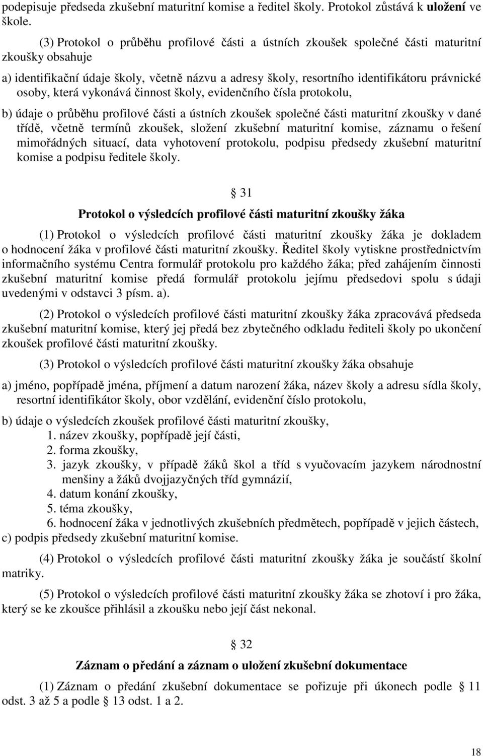 osoby, která vykonává činnost školy, evidenčního čísla protokolu, b) údaje o průběhu profilové části a ústních zkoušek společné části maturitní zkoušky v dané třídě, včetně termínů zkoušek, složení