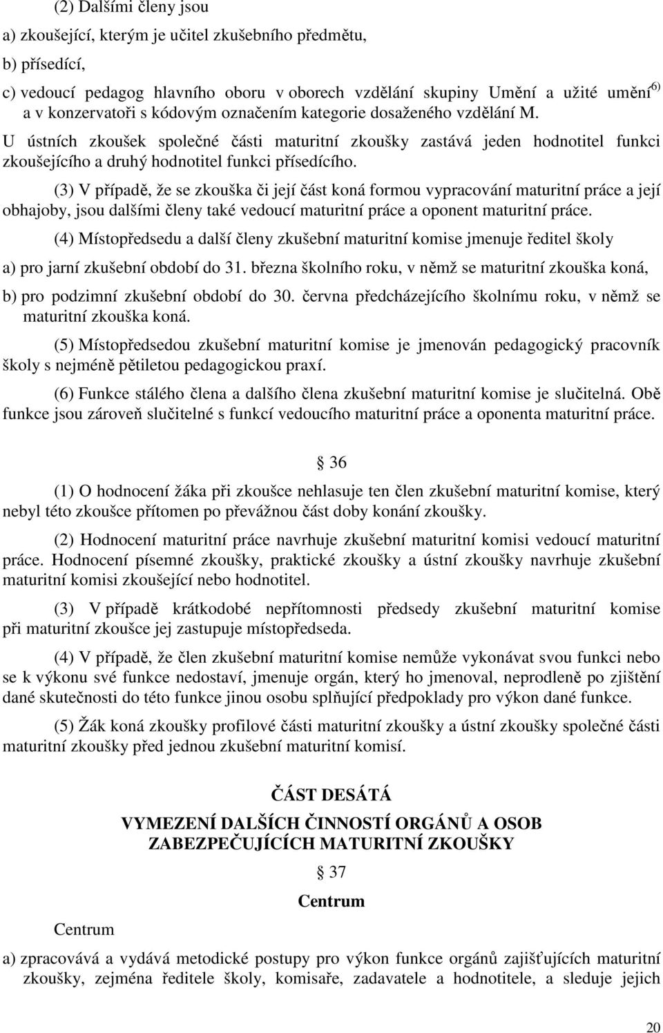 (3) V případě, že se zkouška či její část koná formou vypracování maturitní práce a její obhajoby, jsou dalšími členy také vedoucí maturitní práce a oponent maturitní práce.