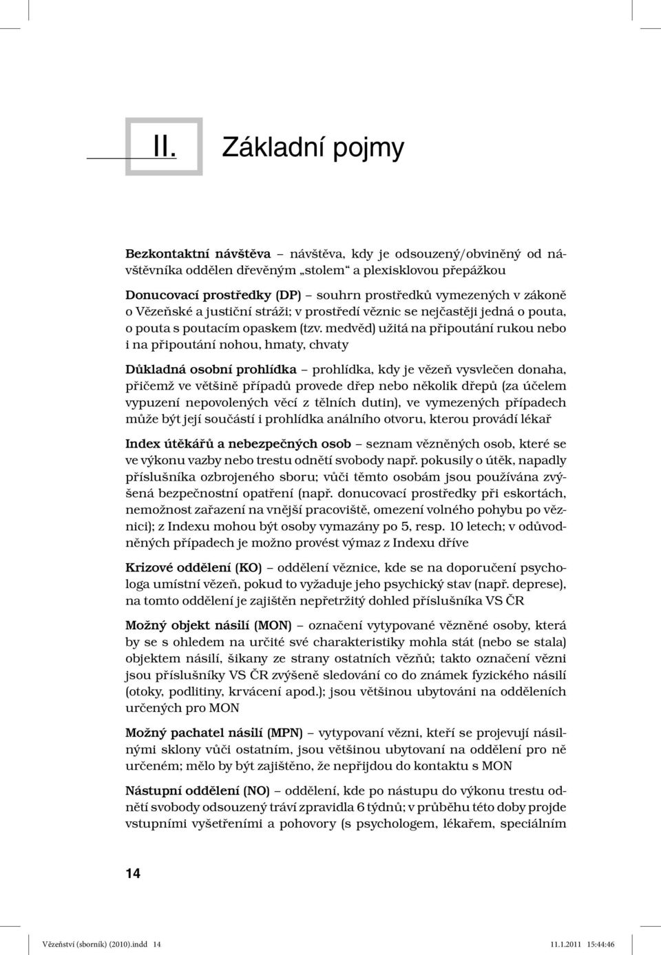 medvěd) užitá na připoutání rukou nebo i na připoutání nohou, hmaty, chvaty Důkladná osobní prohlídka prohlídka, kdy je vězeň vysvlečen donaha, přičemž ve většině případů provede dřep nebo několik