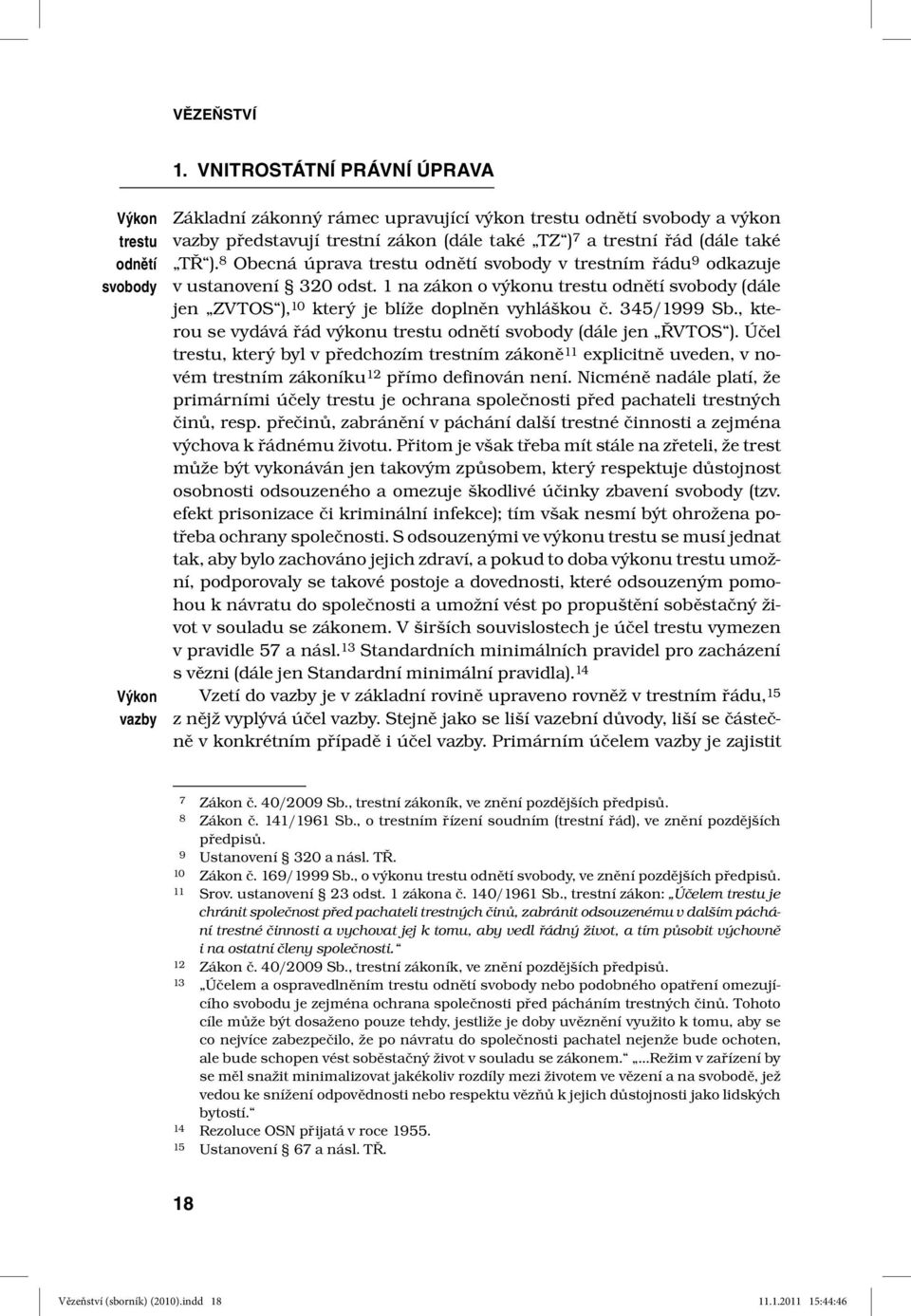 řád (dále také TŘ ). 8 Obecná úprava trestu odnětí svobody v trestním řádu 9 odkazuje v ustanovení 320 odst.