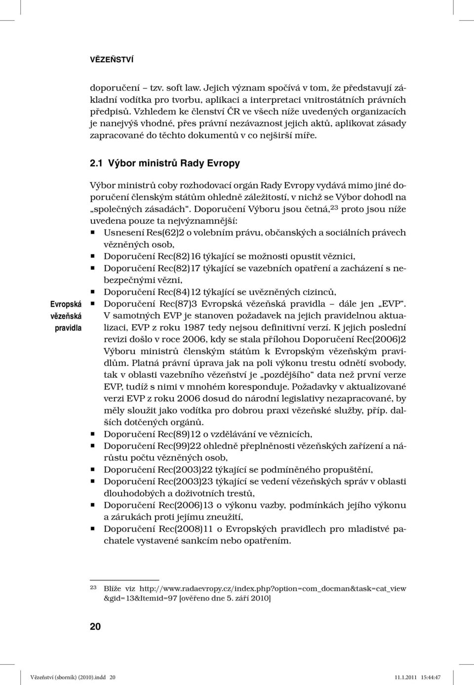 1 Výbor ministrů Rady Evropy Evropská vězeňská pravidla Výbor ministrů coby rozhodovací orgán Rady Evropy vydává mimo jiné doporučení členským státům ohledně záležitostí, v nichž se Výbor dohodl na