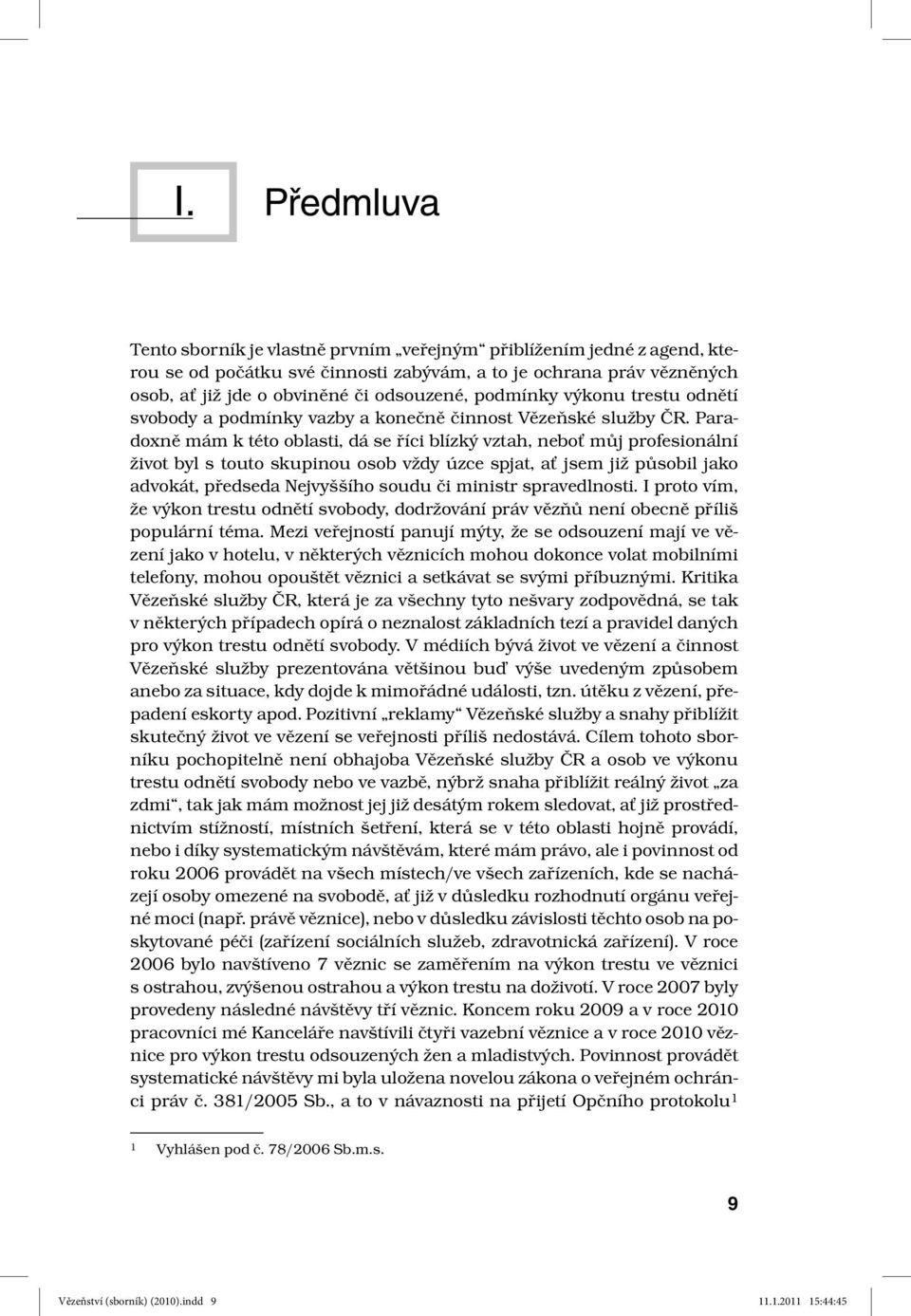 Paradoxně mám k této oblasti, dá se říci blízký vztah, neboť můj profesionální život byl s touto skupinou osob vždy úzce spjat, ať jsem již působil jako advokát, předseda Nejvyššího soudu či ministr