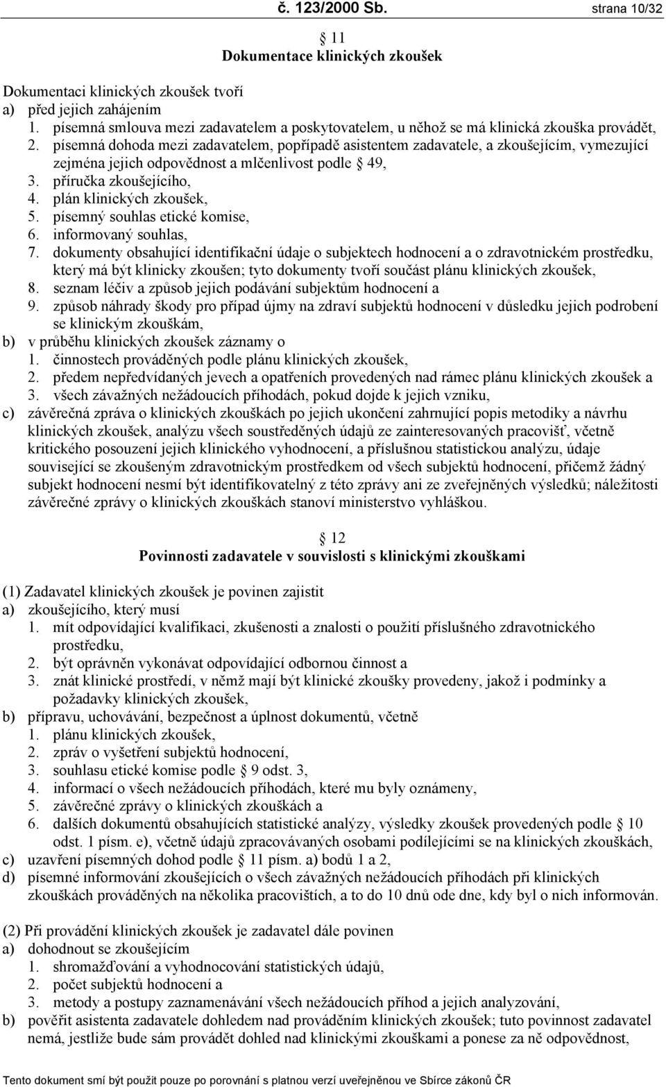 písemná dohoda mezi zadavatelem, popřípadě asistentem zadavatele, a zkoušejícím, vymezující zejména jejich odpovědnost a mlčenlivost podle 49, 3. příručka zkoušejícího, 4. plán klinických zkoušek, 5.