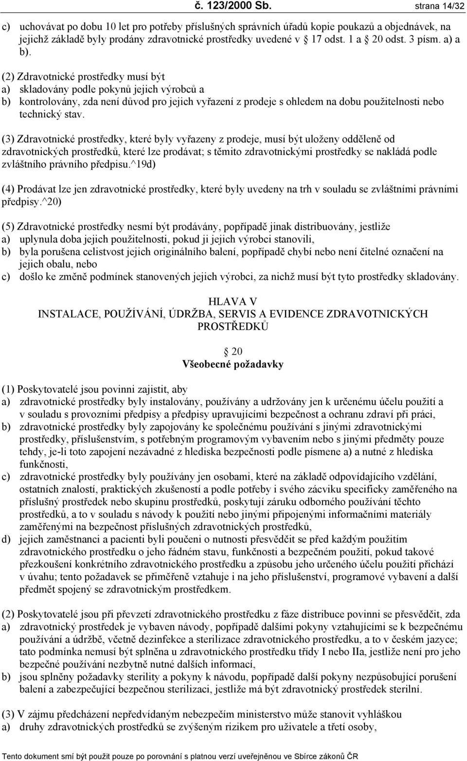 (2) Zdravotnické prostředky musí být a) skladovány podle pokynů jejich výrobců a b) kontrolovány, zda není důvod pro jejich vyřazení z prodeje s ohledem na dobu použitelnosti nebo technický stav.