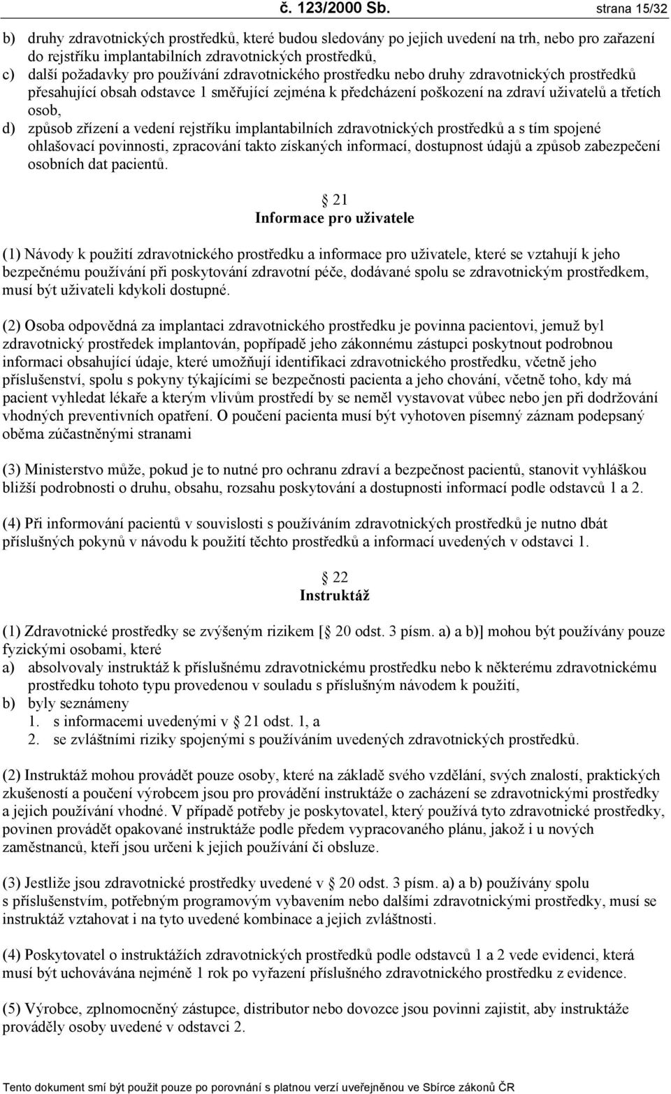 používání zdravotnického prostředku nebo druhy zdravotnických prostředků přesahující obsah odstavce 1 směřující zejména k předcházení poškození na zdraví uživatelů a třetích osob, d) způsob zřízení a