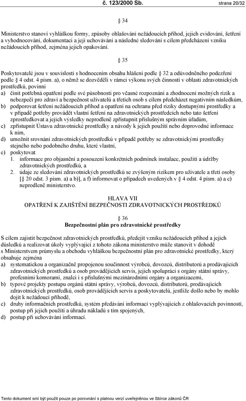 předcházení vzniku nežádoucích příhod, zejména jejich opakování. 35 Poskytovatelé jsou v souvislosti s hodnocením obsahu hlášení podle 32 a odůvodněného podezření podle 4 odst. 4 písm.