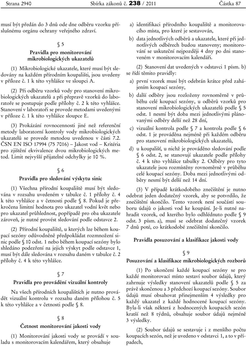 1 k této vyhlášce ve sloupci A. (2) Při odběru vzorků vody pro stanovení mikrobiologických ukazatelů a při přepravě vzorků do laboratoře se postupuje podle přílohy č. 2 k této vyhlášce.