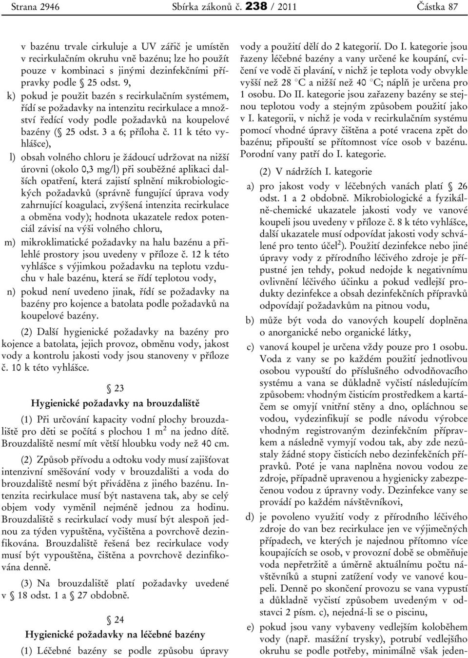 9, k) pokud je použit bazén s recirkulačním systémem, řídí se požadavky na intenzitu recirkulace a množství ředící vody podle požadavků na koupelové bazény ( 25 odst. 3 a 6; příloha č.