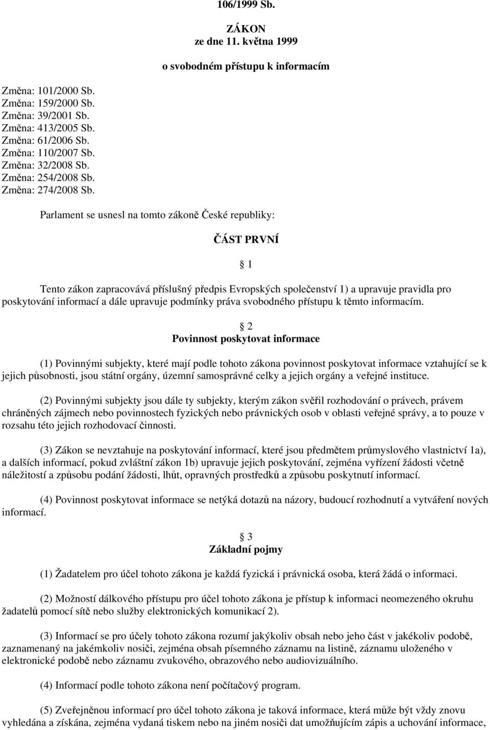 Parlament se usnesl na tomto zákoně České republiky: ČÁST PRVNÍ Tento zákon zapracovává příslušný předpis Evropských společenství 1) a upravuje pravidla pro poskytování informací a dále upravuje