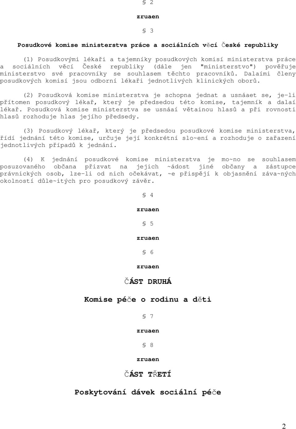 (2) Posudková komise ministerstva je schopna jednat a usnáaet se, je-li přítomen posudkový lékař, který je předsedou této komise, tajemník a dalaí lékař.