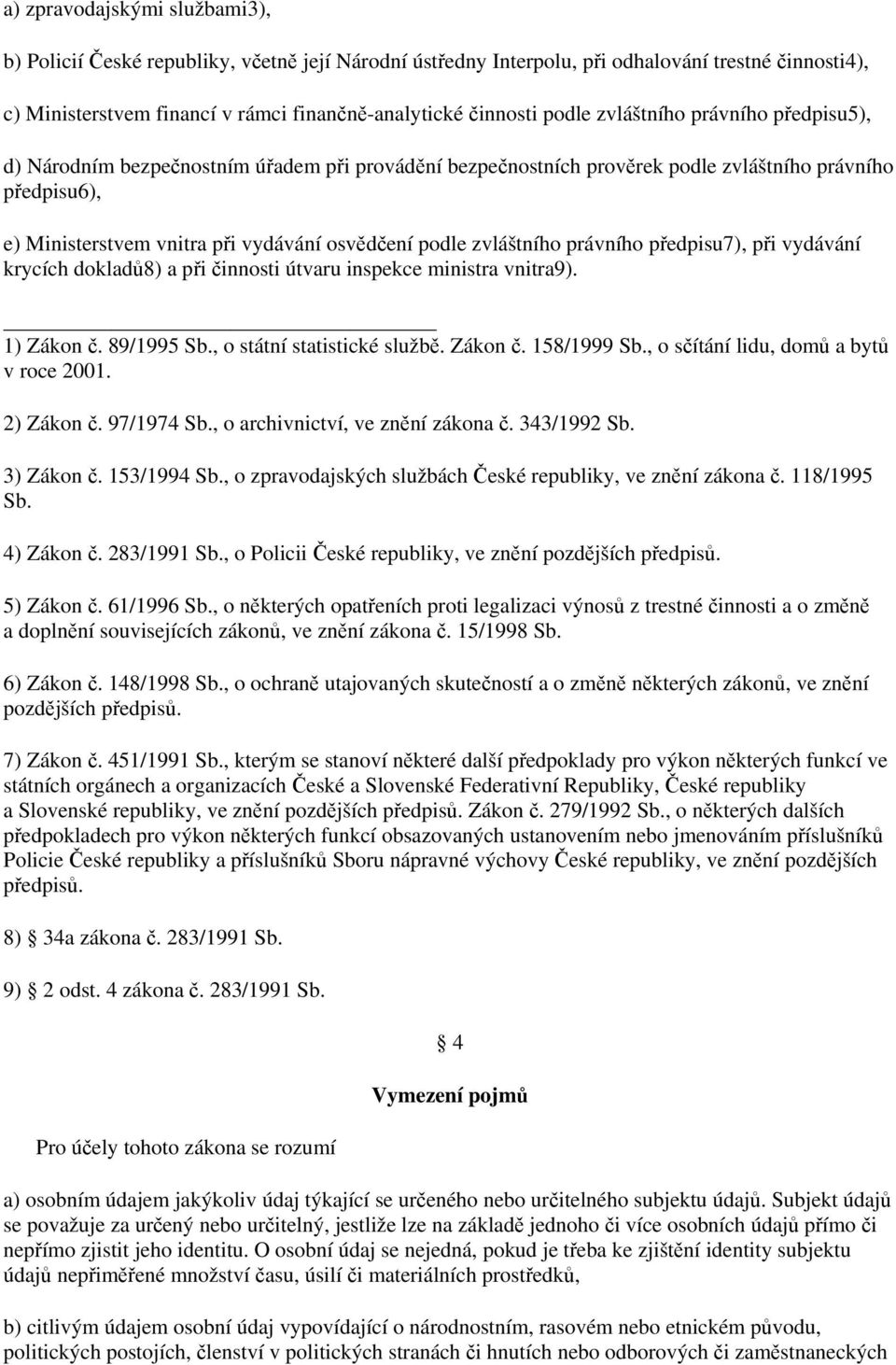 zvláštního právního předpisu7), při vydávání krycích dokladů8) a při činnosti útvaru inspekce ministra vnitra9). 1) Zákon č. 89/1995 Sb., o státní statistické službě. Zákon č. 158/1999 Sb.