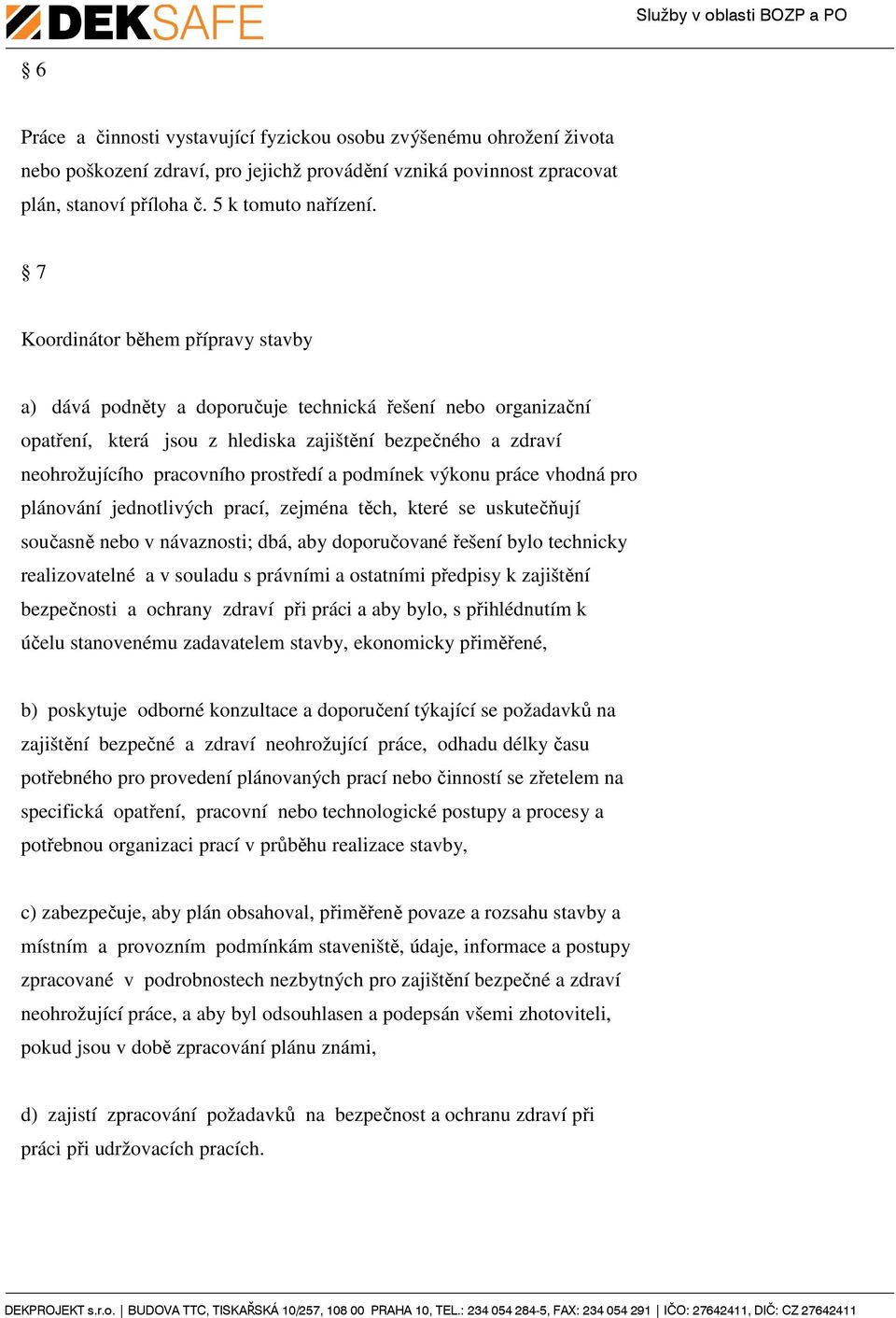 podmínek výkonu práce vhodná pro plánování jednotlivých prací, zejména těch, které se uskutečňují současně nebo v návaznosti; dbá, aby doporučované řešení bylo technicky realizovatelné a v souladu s