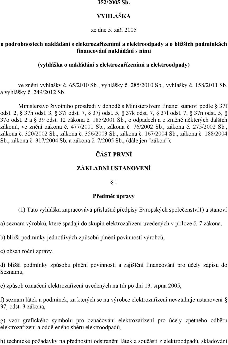 vyhlášky č. 65/2010 Sb., vyhlášky č. 285/2010 Sb., vyhlášky č. 158/2011 Sb. a vyhlášky č. 249/2012 Sb. Ministerstvo životního prostředí v dohodě s Ministerstvem financí stanoví podle 37f odst.