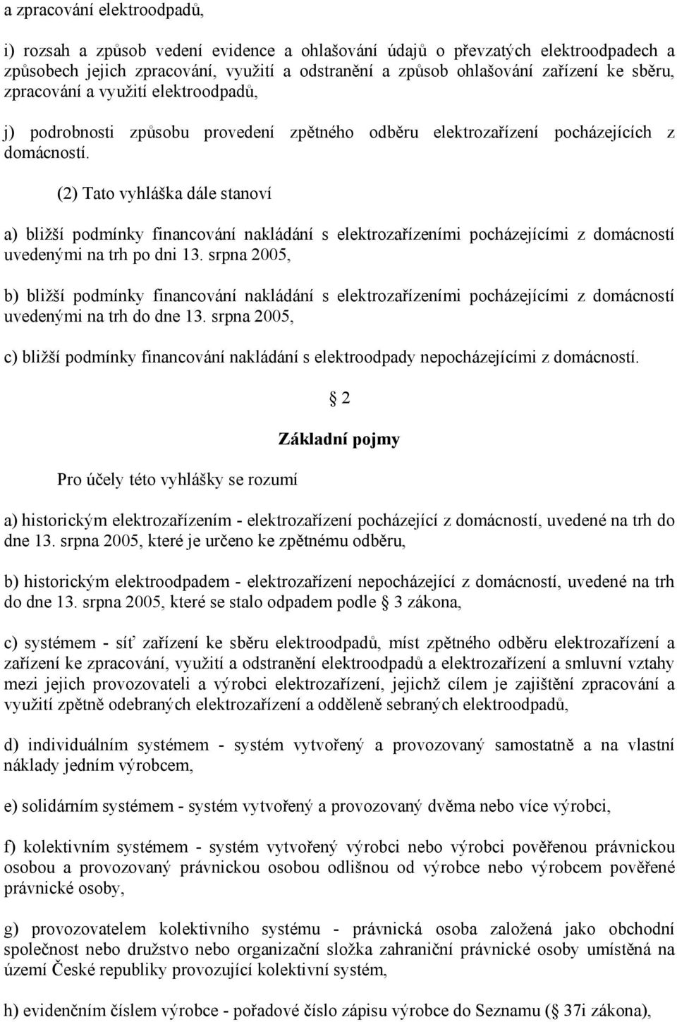 (2) Tato vyhláška dále stanoví a) bližší podmínky financování nakládání s elektrozařízeními pocházejícími z domácností uvedenými na trh po dni 13.