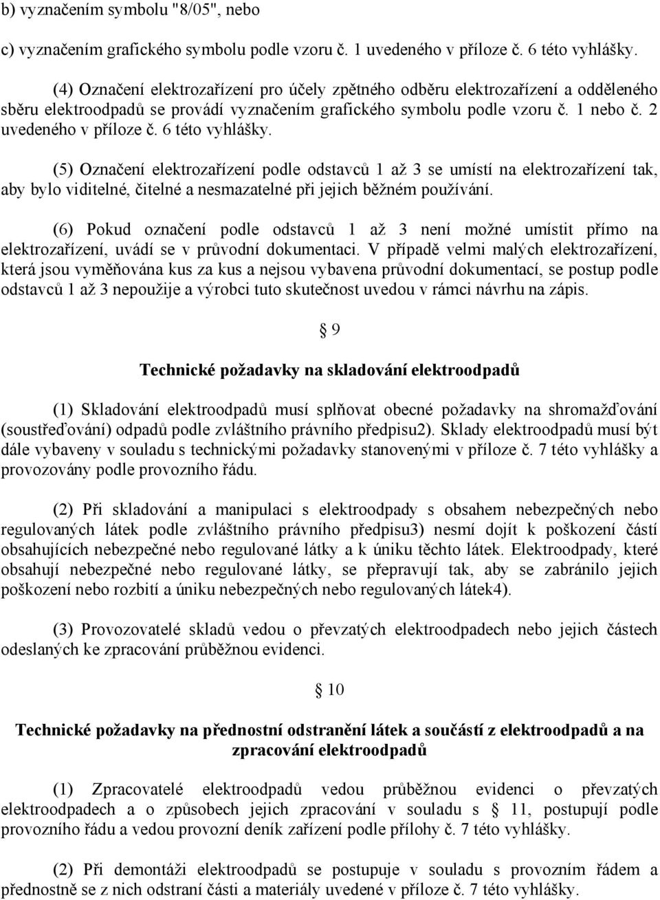 6 této vyhlášky. (5) Označení elektrozařízení podle odstavců 1 až 3 se umístí na elektrozařízení tak, aby bylo viditelné, čitelné a nesmazatelné při jejich běžném používání.