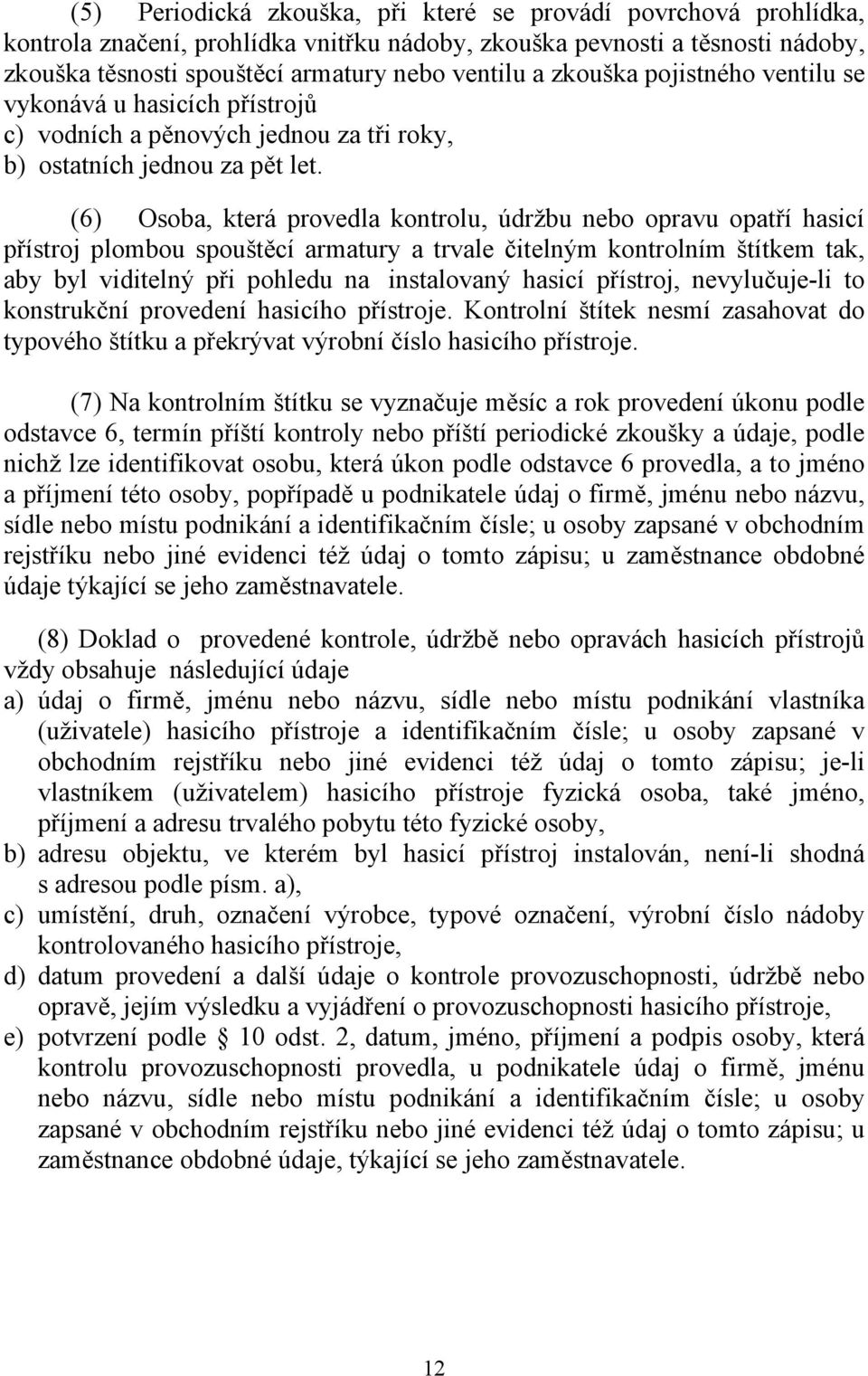 (6) Osoba, která provedla kontrolu, údržbu nebo opravu opatří hasicí přístroj plombou spouštěcí armatury a trvale čitelným kontrolním štítkem tak, aby byl viditelný při pohledu na instalovaný hasicí