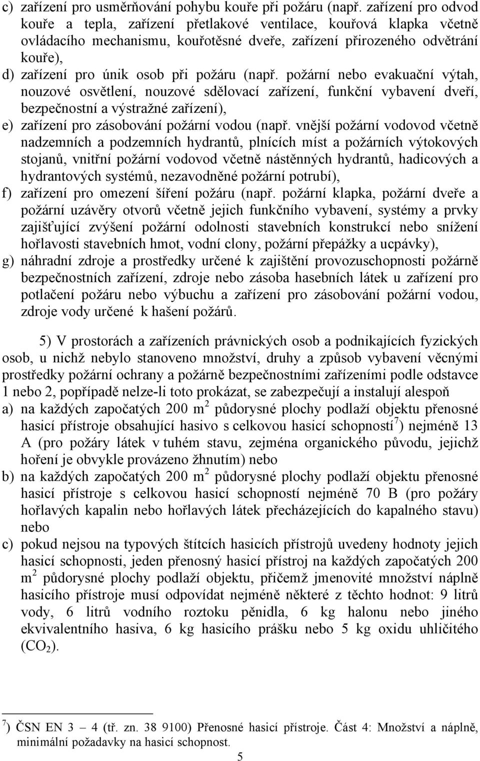 požáru (např. požární nebo evakuační výtah, nouzové osvětlení, nouzové sdělovací zařízení, funkční vybavení dveří, bezpečnostní a výstražné zařízení), e) zařízení pro zásobování požární vodou (např.