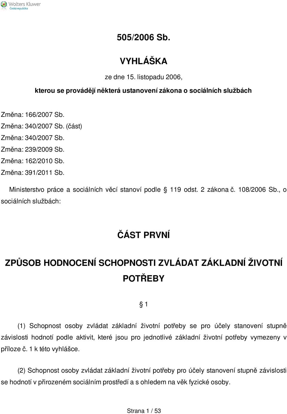 , o sociálních službách: ČÁST PRVNÍ ZPŮSOB HODNOCENÍ SCHOPNOSTI ZVLÁDAT ZÁKLADNÍ ŽIVOTNÍ POTŘEBY 1 (1) Schopnost osoby zvládat základní životní potřeby se pro účely stanovení stupně závislosti